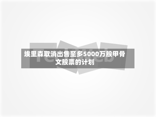 埃里森取消出售至多5000万股甲骨文股票的计划