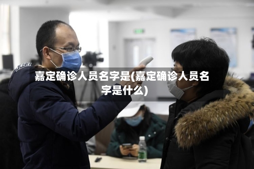 嘉定确诊人员名字是(嘉定确诊人员名字是什么)