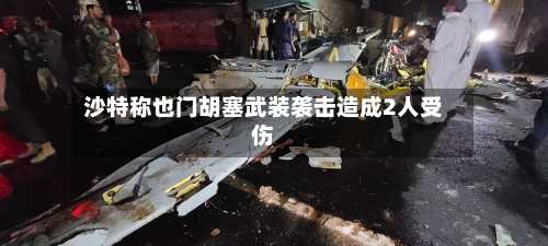 沙特称也门胡塞武装袭击造成2人受伤-第1张图片