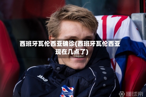 西班牙瓦伦西亚确诊(西班牙瓦伦西亚现在几点了)