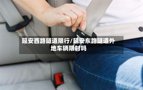 延安西路隧道限行/延安东路隧道外地车辆限时吗