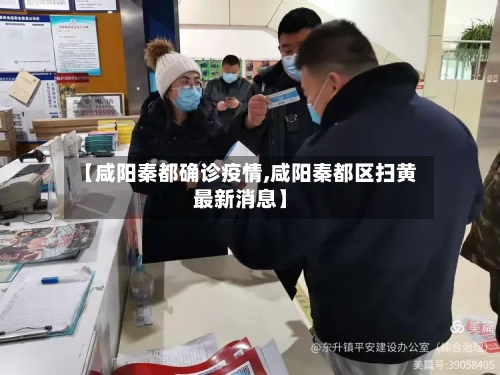 【咸阳秦都确诊疫情,咸阳秦都区扫黄最新消息】