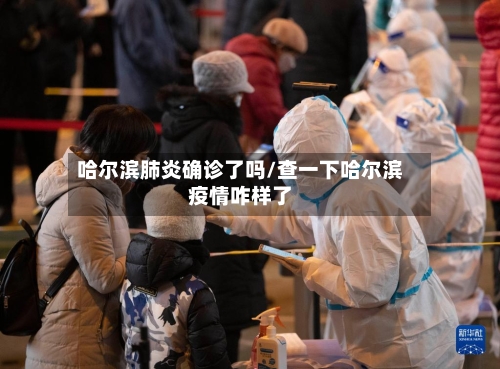 哈尔滨肺炎确诊了吗/查一下哈尔滨疫情咋样了