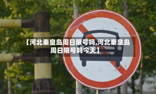 【河北秦皇岛周日限号吗,河北秦皇岛周日限号吗今天】