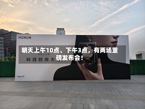 明天上午10点、下午3点，有两场重磅发布会！