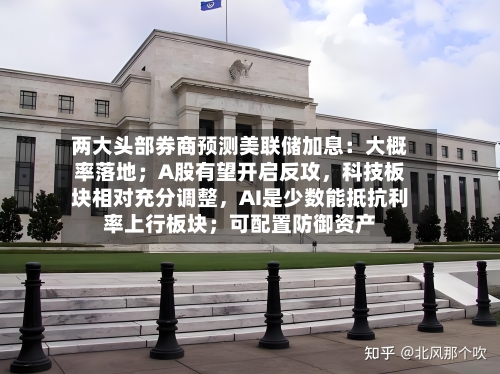 两大头部券商预测美联储加息：大概率落地；A股有望开启反攻，科技板块相对充分调整，AI是少数能抵抗利率上行板块；可配置防御资产