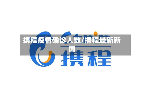 携程疫情确诊人数/携程最新新闻