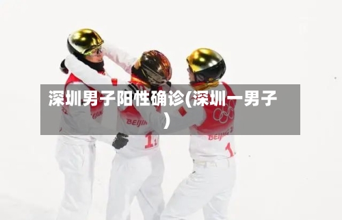 深圳男子阳性确诊(深圳一男子)