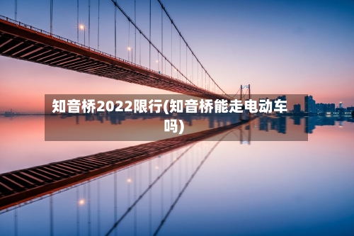 知音桥2022限行(知音桥能走电动车吗)