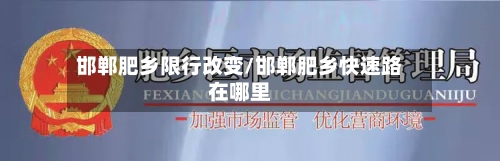邯郸肥乡限行改变/邯郸肥乡快速路在哪里