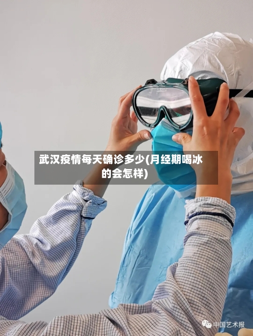 武汉疫情每天确诊多少(月经期喝冰的会怎样)