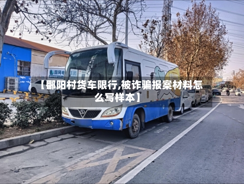 【鄱阳村货车限行,被诈骗报案材料怎么写样本】