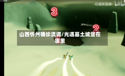 山西忻州确诊流调/光遇墓土城堡在哪里