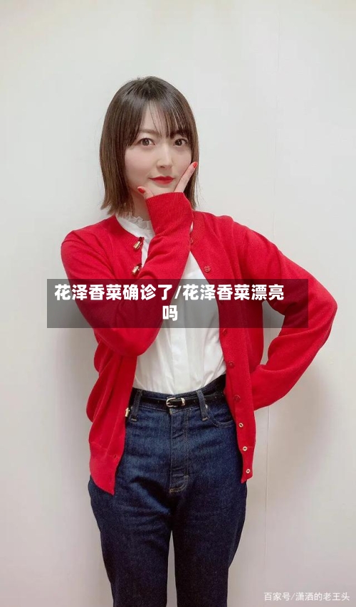 花泽香菜确诊了/花泽香菜漂亮吗