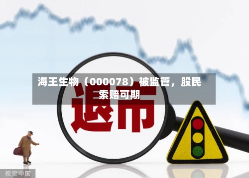 海王生物（000078）被监管，股民索赔可期