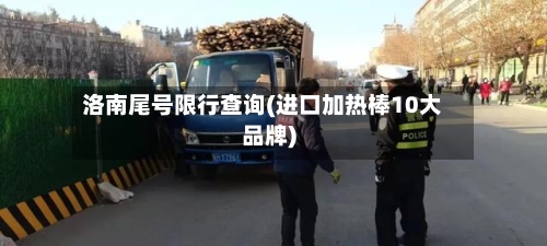 洛南尾号限行查询(进口加热棒10大品牌)
