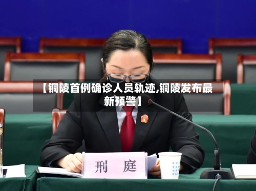 【铜陵首例确诊人员轨迹,铜陵发布最新预警】