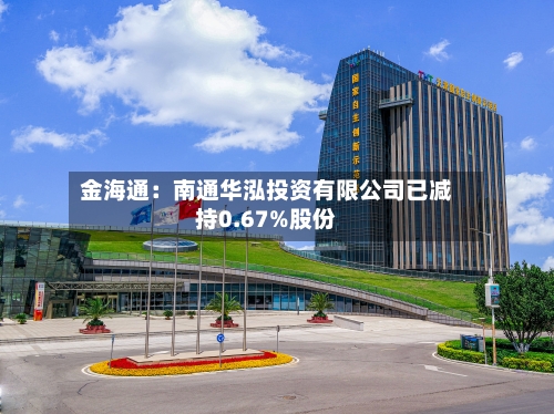 金海通：南通华泓投资有限公司已减持0.67%股份