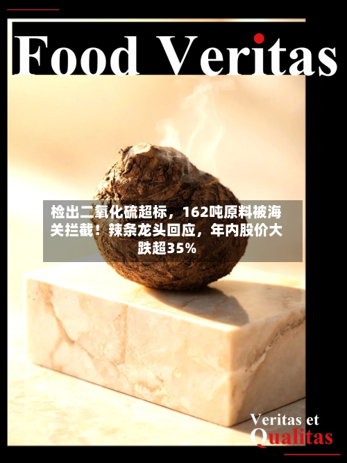 检出二氧化硫超标，162吨原料被海关拦截！辣条龙头回应，年内股价大跌超35%