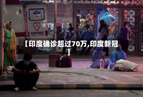 【印度确诊超过70万,印度新冠】