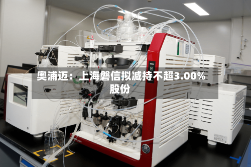 奥浦迈：上海磐信拟减持不超3.00%股份
