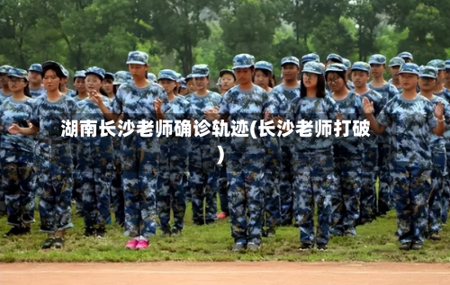 湖南长沙老师确诊轨迹(长沙老师打破)