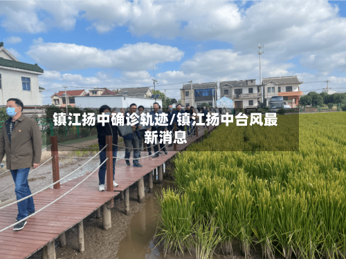 镇江扬中确诊轨迹/镇江扬中台风最新消息
