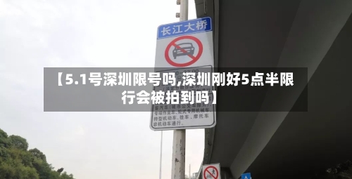 【5.1号深圳限号吗,深圳刚好5点半限行会被拍到吗】