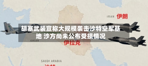 胡塞武装宣称大规模袭击沙特空军基地 沙方尚未公布受损情况