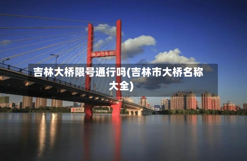 吉林大桥限号通行吗(吉林市大桥名称大全)