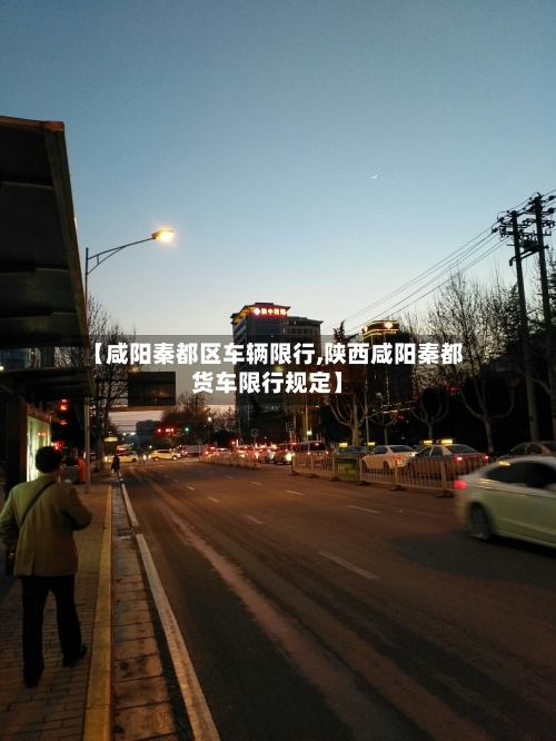 【咸阳秦都区车辆限行,陕西咸阳秦都货车限行规定】