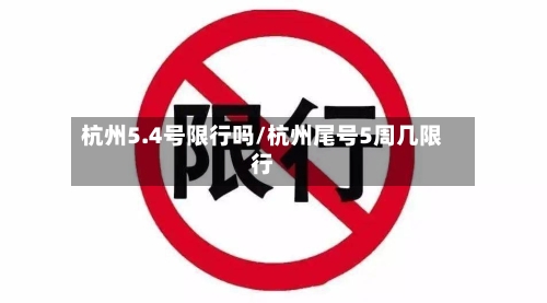 杭州5.4号限行吗/杭州尾号5周几限行