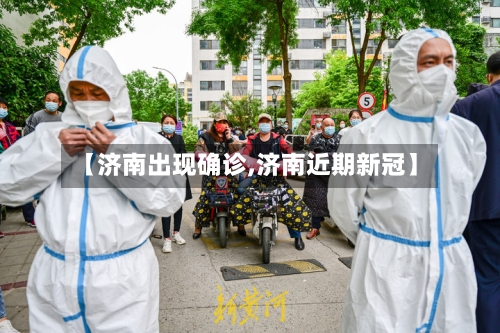 【济南出现确诊,济南近期新冠】