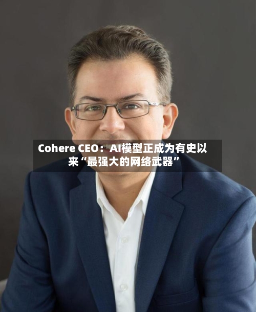 Cohere CEO：AI模型正成为有史以来“最强大的网络武器”-第1张图片