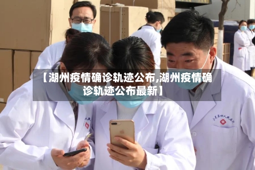 【湖州疫情确诊轨迹公布,湖州疫情确诊轨迹公布最新】