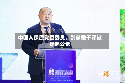 中国人保原党委委员、副总裁于泽被提起公诉