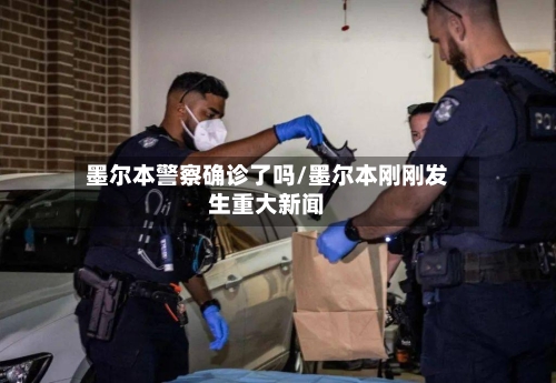 墨尔本警察确诊了吗/墨尔本刚刚发生重大新闻