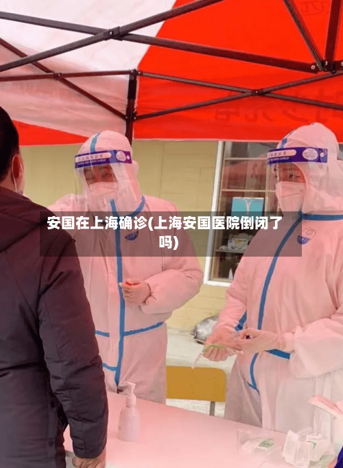 安国在上海确诊(上海安国医院倒闭了吗)