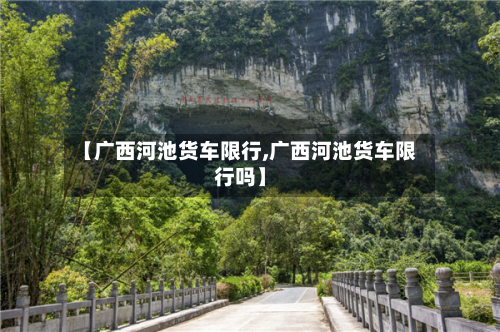 【广西河池货车限行,广西河池货车限行吗】