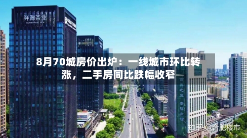 8月70城房价出炉：一线城市环比转涨，二手房同比跌幅收窄