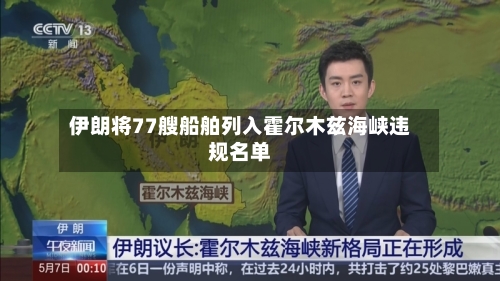 伊朗将77艘船舶列入霍尔木兹海峡违规名单