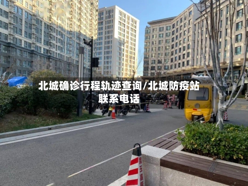 北城确诊行程轨迹查询/北城防疫站联系电话
