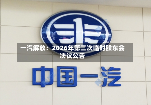 一汽解放：2026年第二次临时股东会决议公告