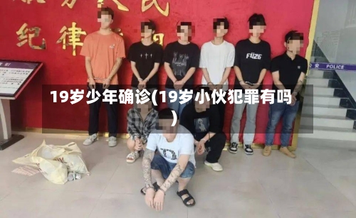 19岁少年确诊(19岁小伙犯罪有吗)