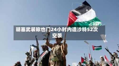 胡塞武装称也门24小时内遭沙特52次空袭