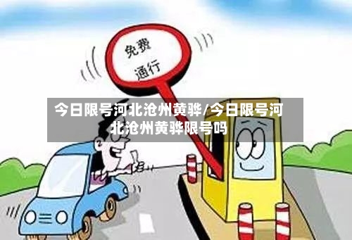 今日限号河北沧州黄骅/今日限号河北沧州黄骅限号吗