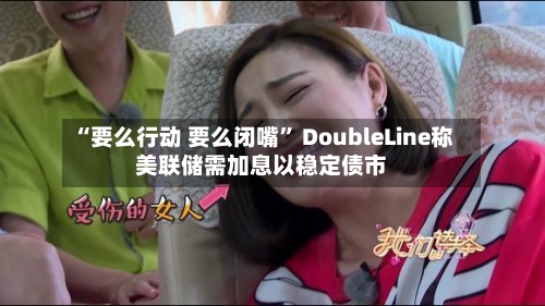 “要么行动 要么闭嘴” DoubleLine称美联储需加息以稳定债市