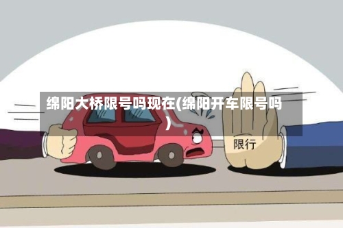 绵阳大桥限号吗现在(绵阳开车限号吗)