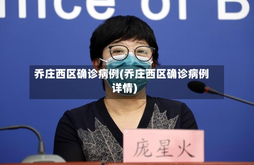 乔庄西区确诊病例(乔庄西区确诊病例详情)
