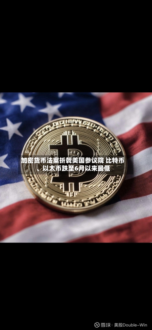 加密货币法案折戟美国参议院 比特币、以太币跌至6月以来最低